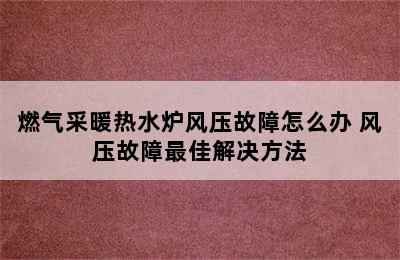 燃气采暖热水炉风压故障怎么办 风压故障最佳解决方法